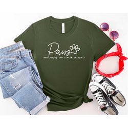 paws and enjoy the little things shirt, pet lover shirt, dog mom shirt, cat mom shirt, gift for pet moms, dog mom shirt,