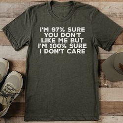 i'm 97% sure you don't like me but i'm 100% sure i don't care tee