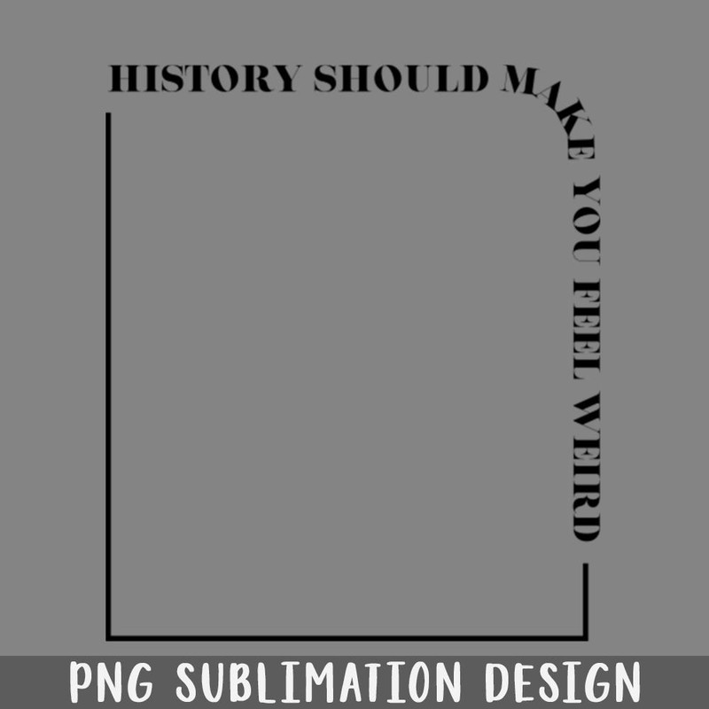 QB06071332-History Should Make You Feel Weird PNG Download.jpg