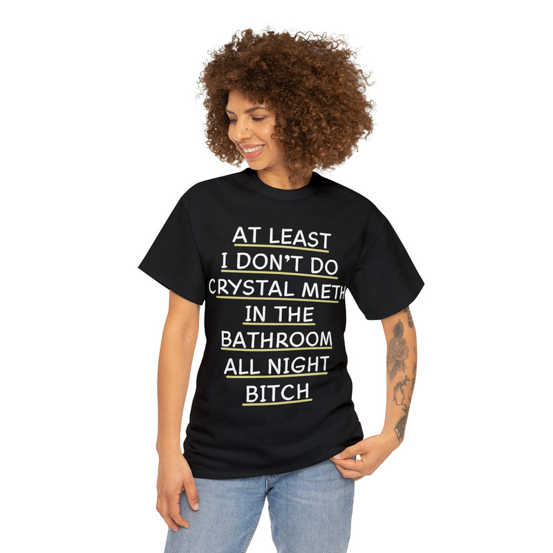At Least I Don't Do Crystal Meth In The Bathroom All Night Bitch Shirt - 3.jpg