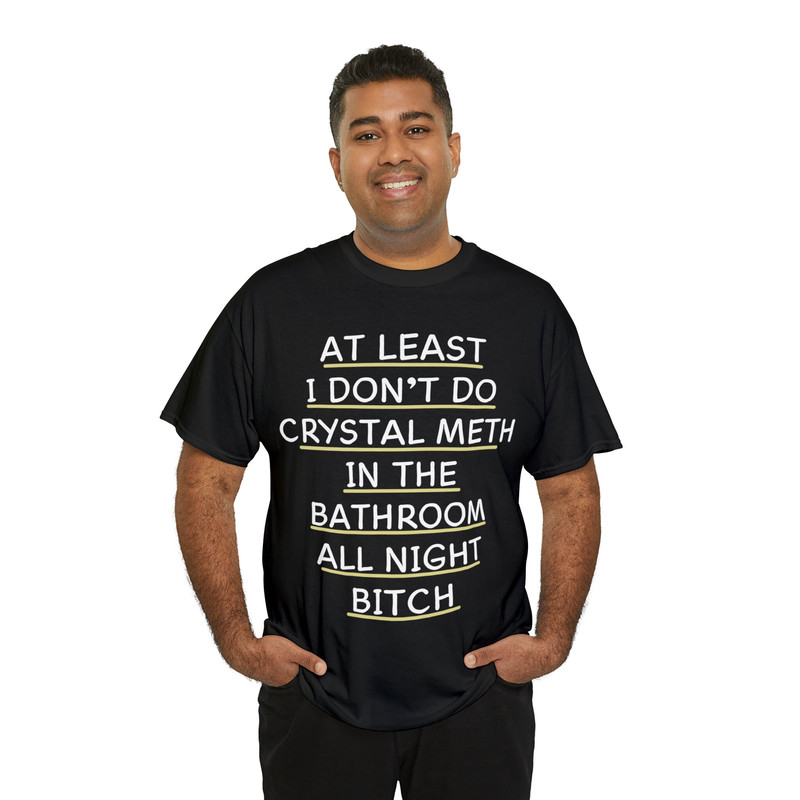 At Least I Don't Do Crystal Meth In The Bathroom All Night Bitch Shirt - 8.jpg