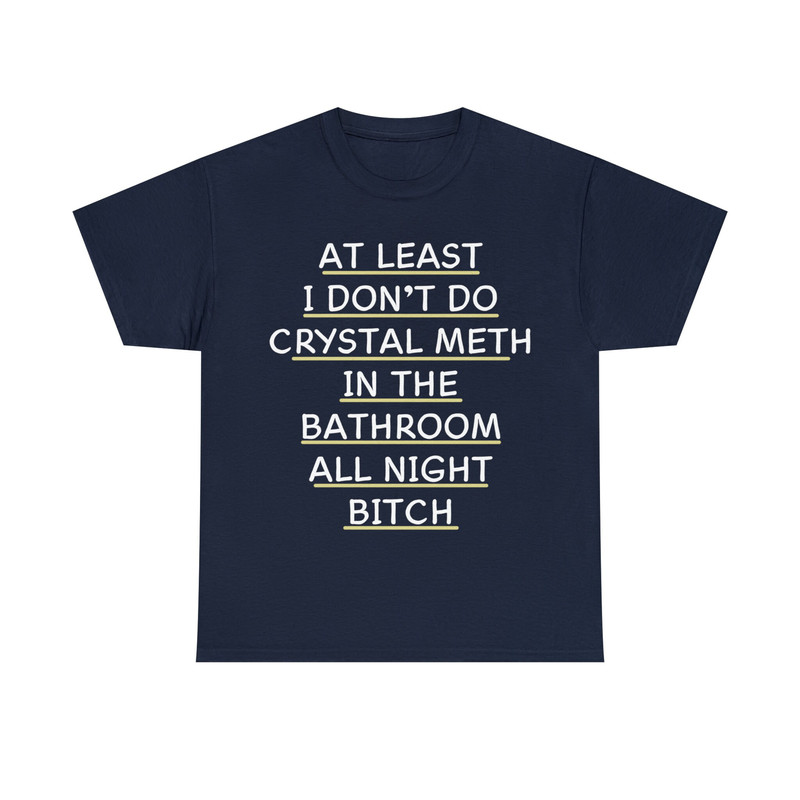 At Least I Don't Do Crystal Meth In The Bathroom All Night Bitch Shirt - 9.jpg