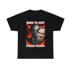 born to shit forced to wipe saul goodman t-shirt, funny meme tee