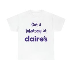got a lobotomy at claire's tee