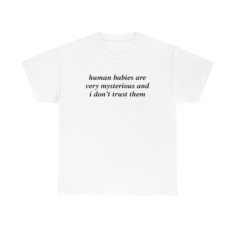 Human Babies Are Very Mysterious And I Don't Trust Them T-shirt - 1.jpg