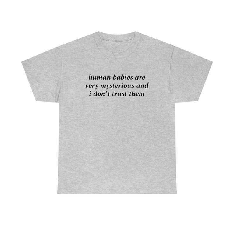 Human Babies Are Very Mysterious And I Don't Trust Them T-shirt - 10.jpg