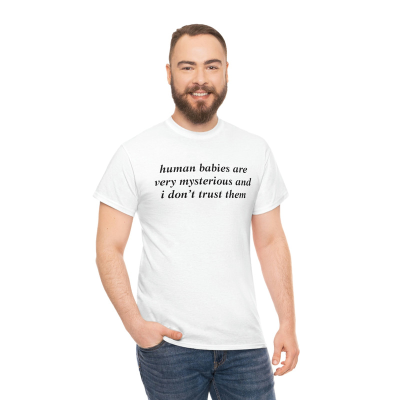 Human Babies Are Very Mysterious And I Don't Trust Them T-shirt - 5.jpg