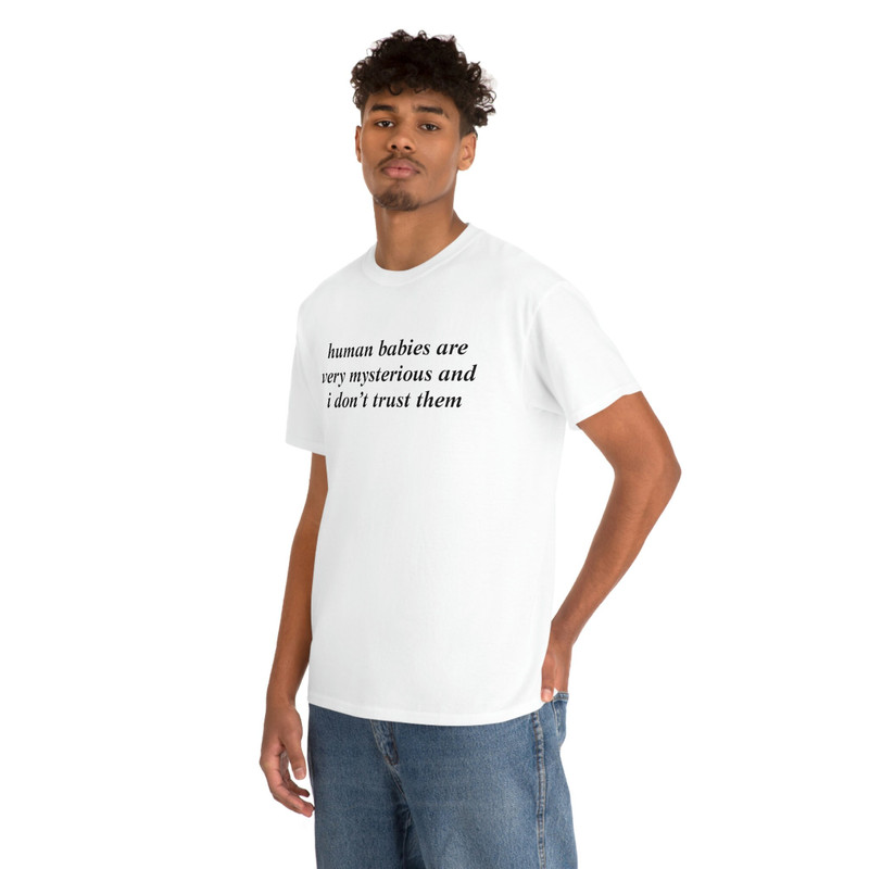 Human Babies Are Very Mysterious And I Don't Trust Them T-shirt - 6.jpg