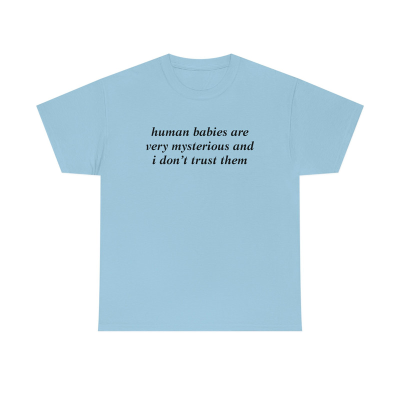 Human Babies Are Very Mysterious And I Don't Trust Them T-shirt - 8.jpg