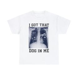 i got that dog in me shirt, funny meme  i got that dawg gift