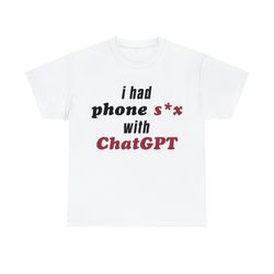 i had phone sex with chatgpt shirt