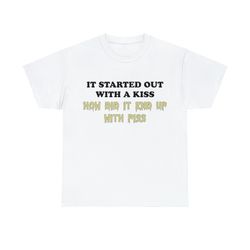 i started out with a kiss how did it end up with piss shirt