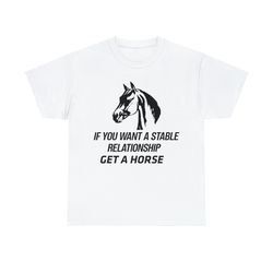 if you want a stable relationship get a horse shirt