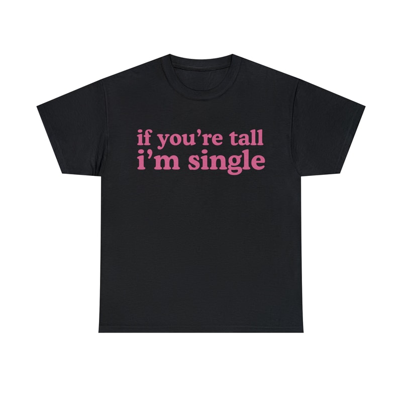 If You're Tall I'm Single Shirt - 1.jpg
