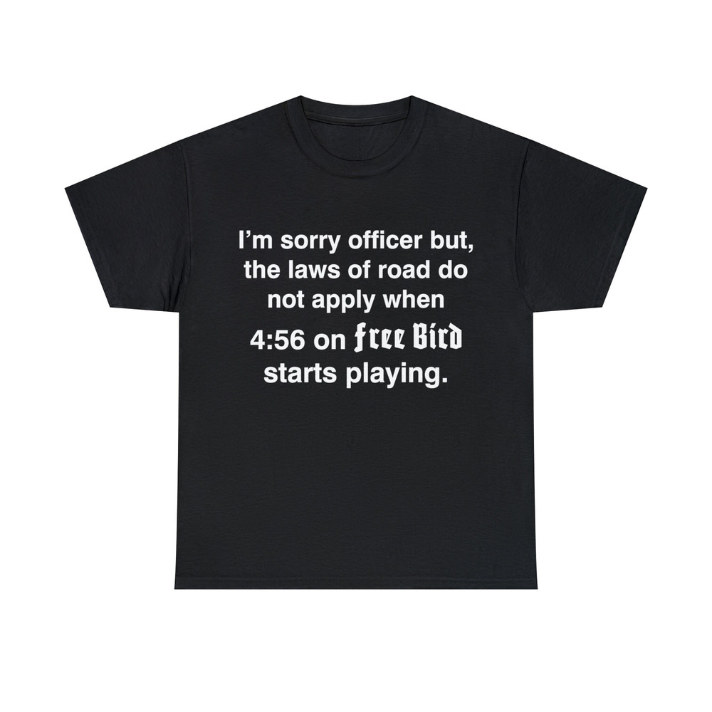 I'm Sorry Officer But The Laws Of Road Do Not Apply When 456 On Free Bird Starts Playing Shirt - 1.jpg