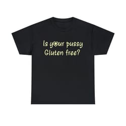 is your pussy gluten free shirt