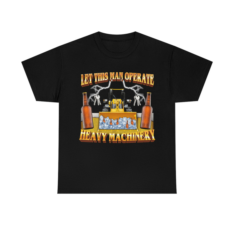 Let This Man Operate Heavy Machinery T-shirt - 1.jpg