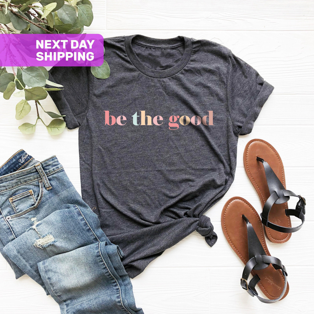 Be The Good Shirt, Be A Good Human Shirt, Be A Good Human Gift, Be Kind Shirt, Be Kind Gift, Inspiration Shirt, Positive Kindness Shirt - 1.jpg