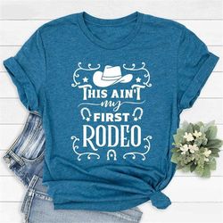rodeo t-shirt, not my first rodeo shirt, funny cowgirl t shirt, texas rodeo tshirts, rodeo birthday gift, this ain't my