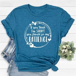humorous saying shirt, funny sarcastic tshirt, if you think i'm short you should see my patience, funny shirts for women