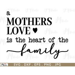 a mother's love is the heart of a family svg, mom cut file, mom svg, mother quotes, mother sayings, family svg, mother's