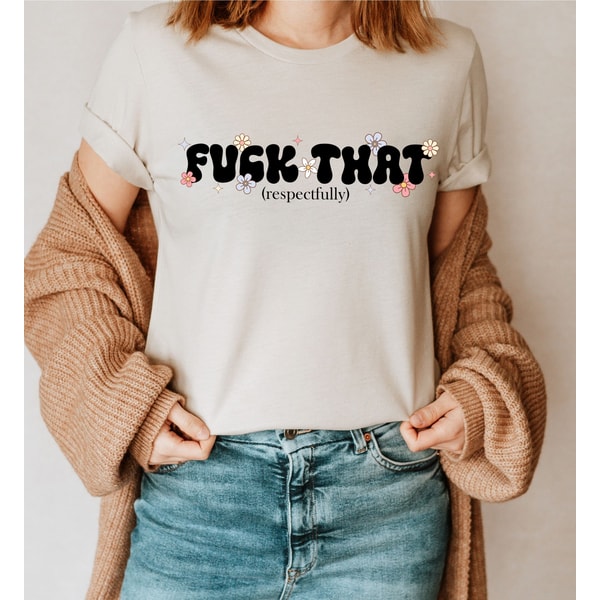 Fck That Respectfully Shirt, Funny Shirt, Mental Health Shirt, Rude Shirt, Offensive Gifts, Funny Gifts, Flower Shirt, Trendy Sweatshirt - 2.jpg
