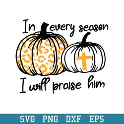 in every season i will praise him pumpkin cross christian svg, halloween svg, png dxf eps digital file