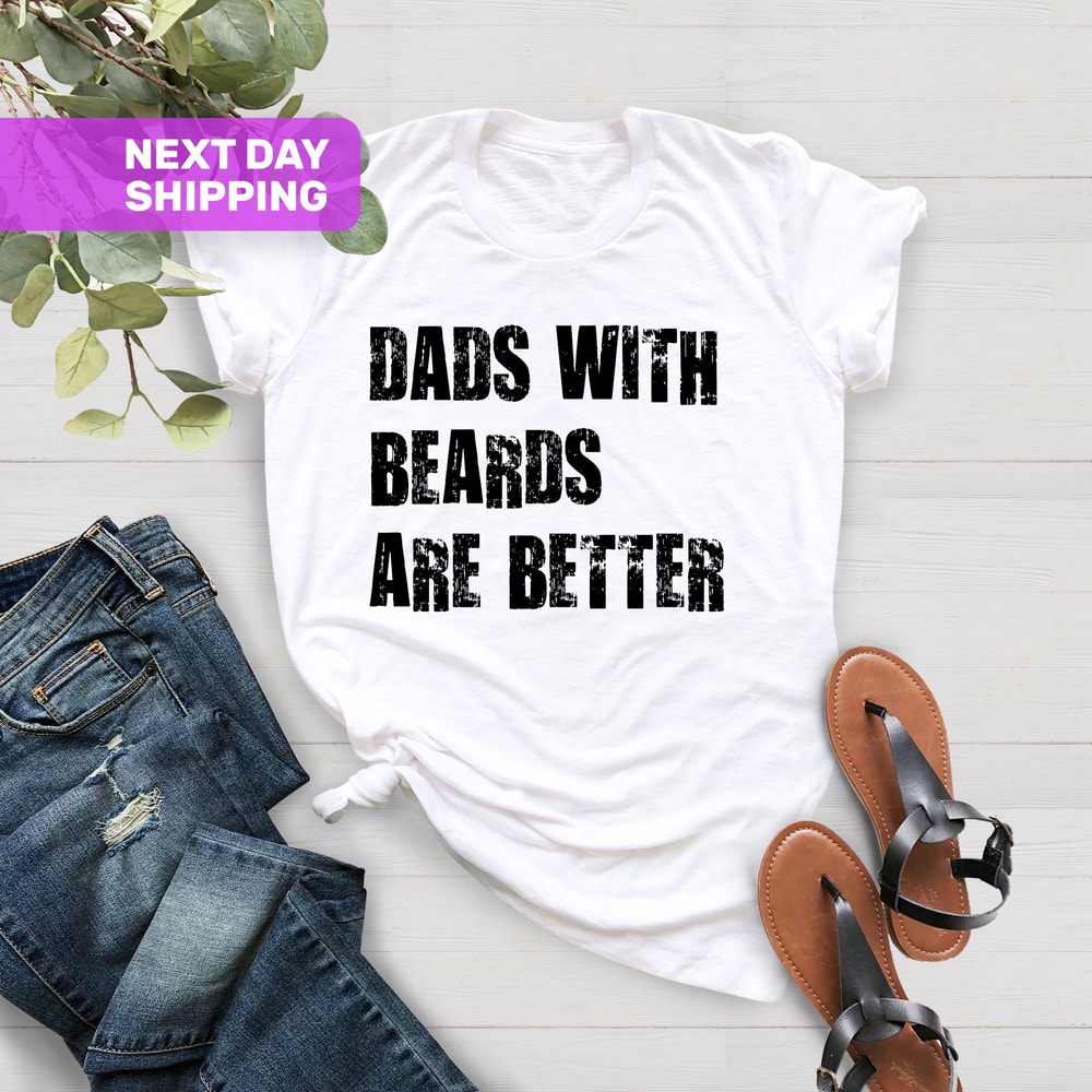 Dads With Beards Are Better Shirt, Fathers Day Shirt, Gift For Dad, Fathers Day Gift, Fathers Day Gift From Daughter Son Wife, Funny Dad Tee - 4.jpg