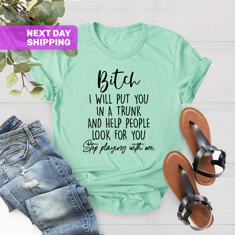 Funny Bitch Saying Shirt, Bitch I Will Put You In A Trunk Shirt - Stop Playing With Me, Feminist Shirt, Bitches Shirt,Sassy Women's Shirt - 2.jpg