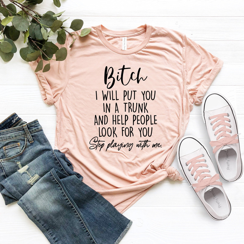 Funny Bitch Saying Shirt, Stop Playing With Me Bitch I Will Put You In A Trunk Shirt, Feminist Shirt, Bitch T-Shirt, Sarcastic Shirt - 2.jpg