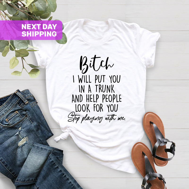 Funny Bitch Saying Shirt, Bitch I Will Put You In A Trunk Shirt - Stop Playing With Me, Feminist Shirt, Bitches Shirt,Sassy Women's Shirt - 4.jpg