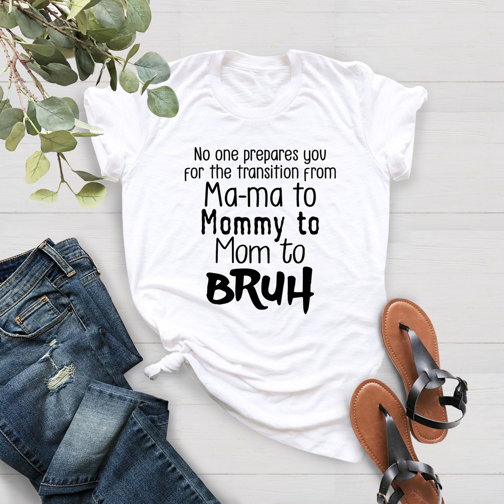 Funny Mom Shirt, No One Prepares You For The Transition From Mama to Mommy to Mom to Bruh,Mommy Shirt,Gift For Mom,Funny Mother's Day Shirt - 5.jpg