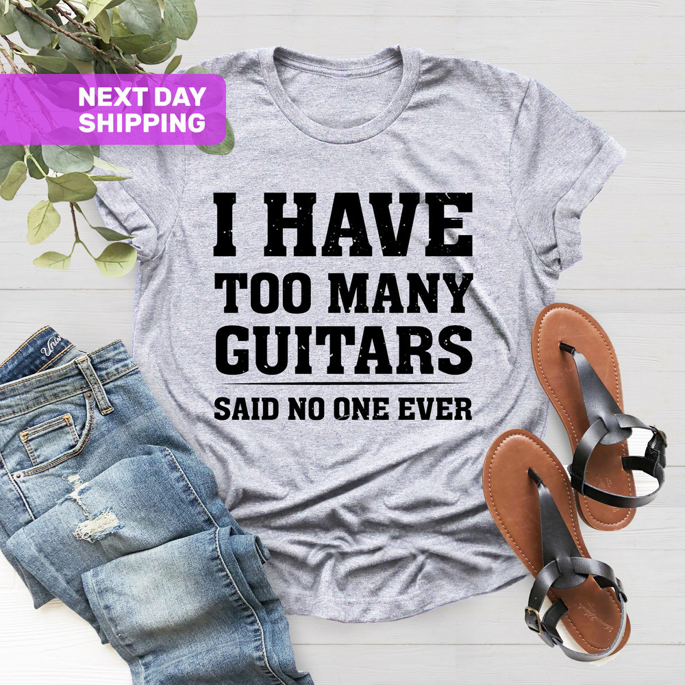 Guitar T-Shirt, I Have Too Many Guitars Said No One Ever T-Shirt, Guitar Player Gift Funny TShirt, Gifts For Dad, Gift for Guitar Player Tee - 2.jpg
