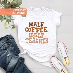 half coffee half teacher, teacher life shirt, gift for teach