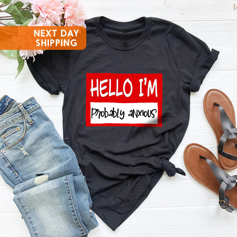 Hello I'm Probably Anxious Shirt, Disorder Awareness Shirt, Mental Health Awareness Shirt, Mental Health Shirt, Anxiety Shirt, Anxiety Gifts - 3.jpg