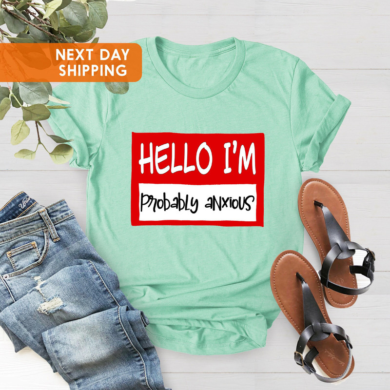 Hello I'm Probably Anxious Shirt, Disorder Awareness Shirt, Mental Health Awareness Shirt, Mental Health Shirt, Anxiety Shirt, Anxiety Gifts - 4.jpg