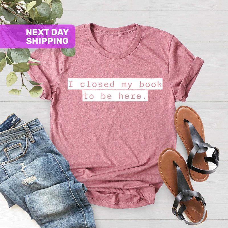 I Closed My Book To Be Here Shirt, Book Lover Gift, Book Lover Shirt, Reader Shirt, Reading Shirt, Funny Reader Shirt, Librarian Shirt - 5.jpg