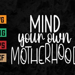 Mind Your Own Motherhood Svg, Eps, Png, Dxf, Digital Download