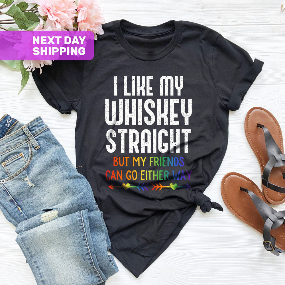 I Like My Whiskey Straight But My Friends Can Go Either Way Shirt, Gay Friend Gift Shirt, Funny LGBTQ Shirt, LGBT Pride Shirt, Lesbian Gifts - 1.jpg