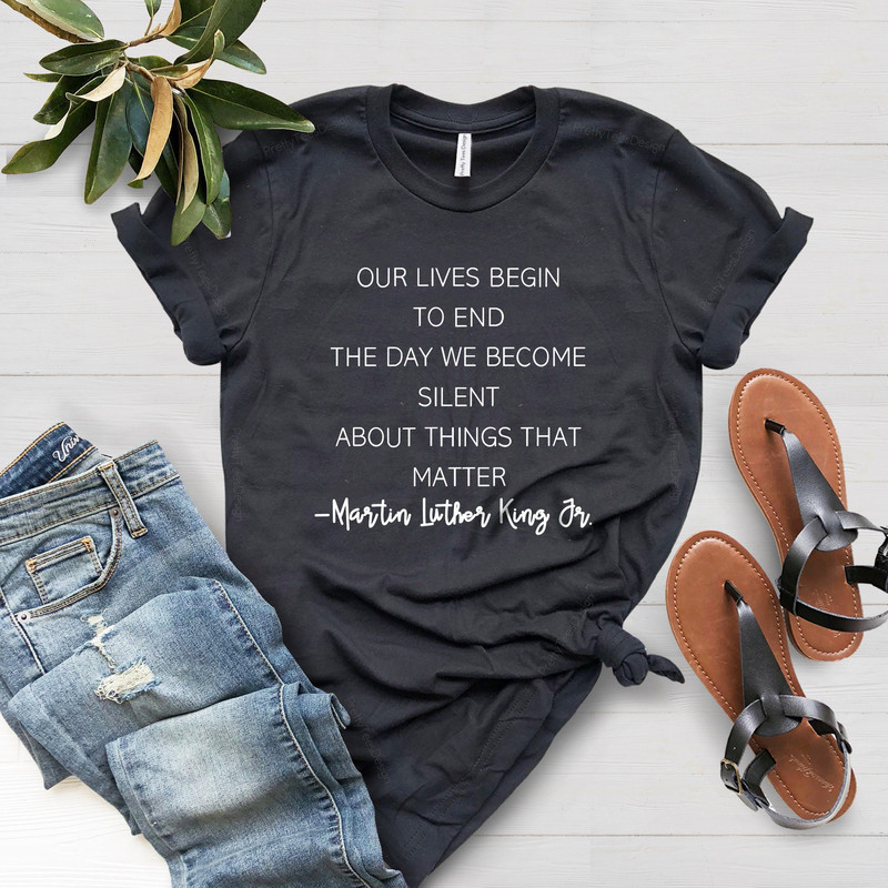 Our Lives Begin To End We BeCome Silent About Things That, Martin Luther King Jr Shirt, Human Rights, Racial Justice Tee, Social Justice Tee - 4.jpg