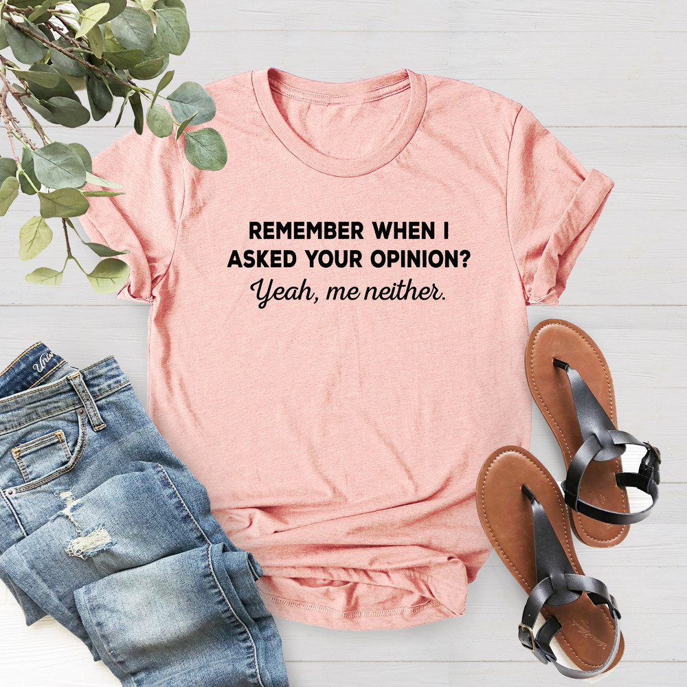 Remember When I Asked Your Opinion Me Neither, Funny Humor Shirt, Shirt With Saying, Funny Mens Women Shirt,Birthday Gift Shirt,Gift For Her - 1.jpg