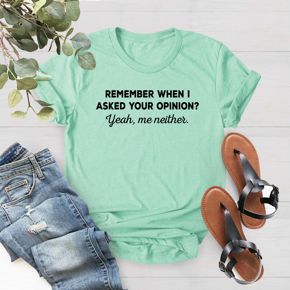 Remember When I Asked Your Opinion Me Neither, Funny Humor Shirt, Shirt With Saying, Funny Mens Women Shirt,Birthday Gift Shirt,Gift For Her - 2.jpg