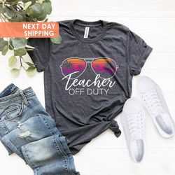 teacher off duty shirt, end of school year, teacher vacation