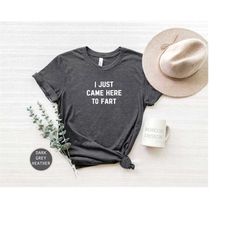 offensive t shirt, gift for him funny, just came here to fart, toilet humor shirt, funny gift for guys, farting shirt, f