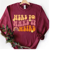 inspiration sweatshirt, sarcastic sweatshirt, mental health sweatshirt, anxiety shirt, here to make it weird sweatshirt