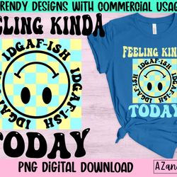 feeling kinda idgaf-ish today sublimation design, sarcastic