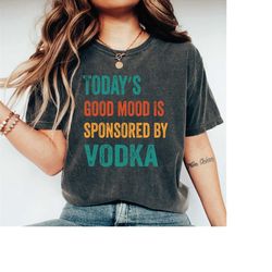 today's good mood is sponsored by vodka shirt,funny alcohol shirt,humorous saying shirt, drinking lover shirts,comfort c