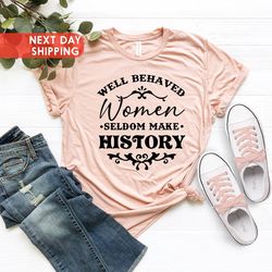 well behaved women seldom make history shirt, feminist shirt