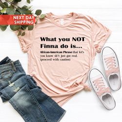 what you not finna do is shirt, black history t-shirt, black