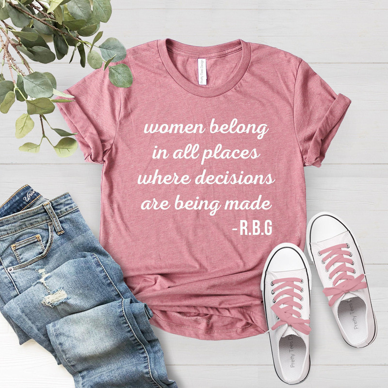 Women Belong In All Places, Where Decisions Are Being Made, Ruth Bader Ginsburg Shirt, Feminist Shirt, Stronge Girl Tee, Women Rights Shirt - 2.jpg